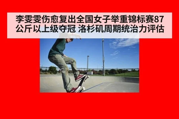 李雯雯伤愈复出全国女子举重锦标赛87公斤以上级夺冠 洛杉矶周期统治力评估