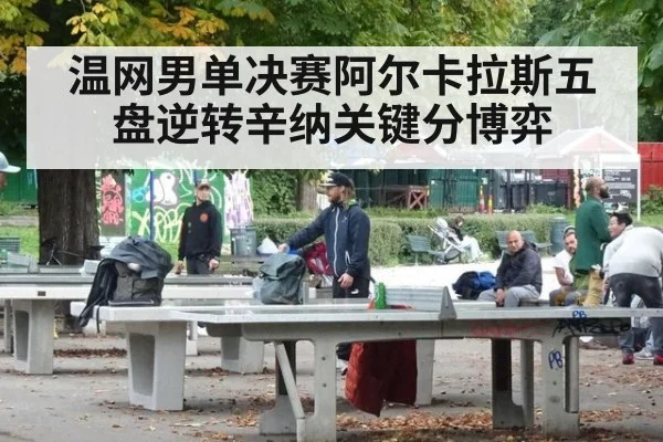 温网男单决赛阿尔卡拉斯五盘逆转辛纳关键分博弈