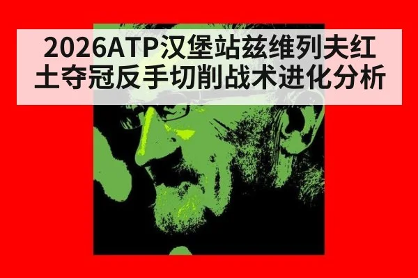 2026ATP汉堡站兹维列夫红土夺冠反手切削战术进化分析