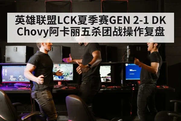 英雄联盟LCK夏季赛GEN 2-1 DK Chovy阿卡丽五杀团战操作复盘