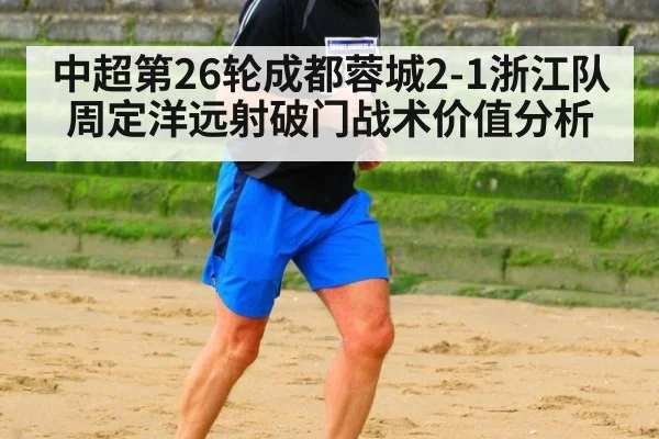 中超第26轮成都蓉城2-1浙江队周定洋远射破门战术价值分析
