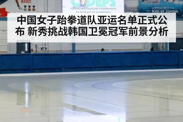 中国女子跆拳道队亚运名单正式公布 新秀挑战韩国卫冕冠军前景分析